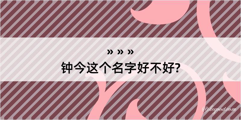 钟今这个名字好不好?