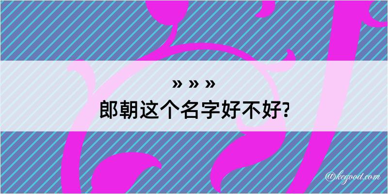 郎朝这个名字好不好?