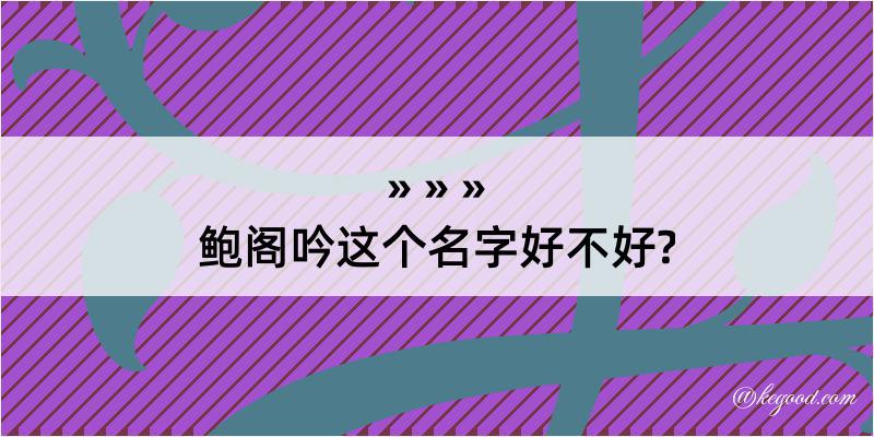 鲍阁吟这个名字好不好?