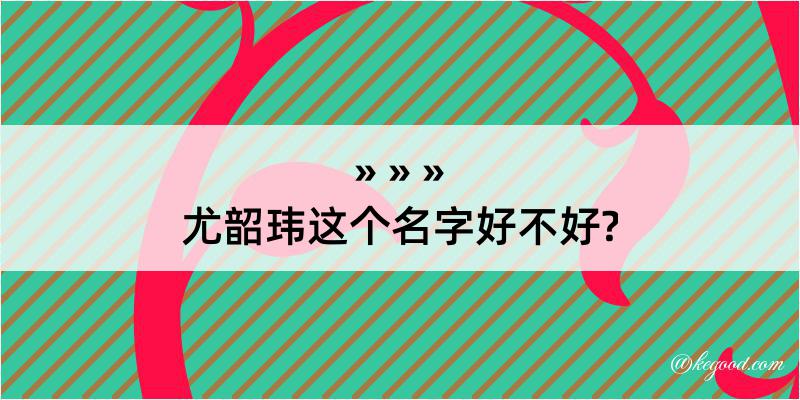 尤韶玮这个名字好不好?