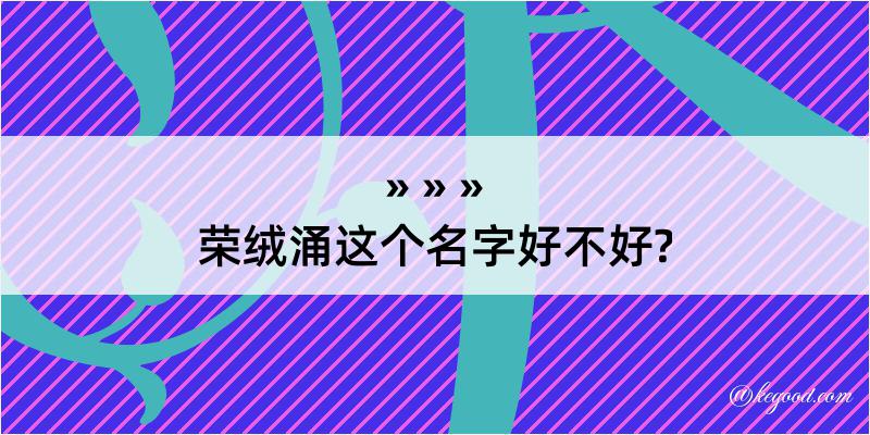 荣绒涌这个名字好不好?