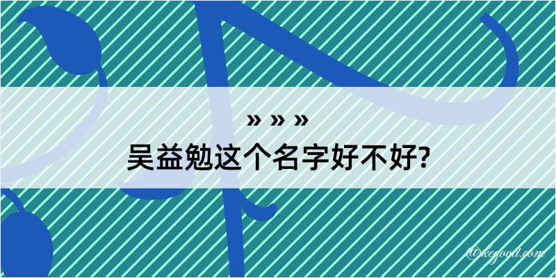 吴益勉这个名字好不好?