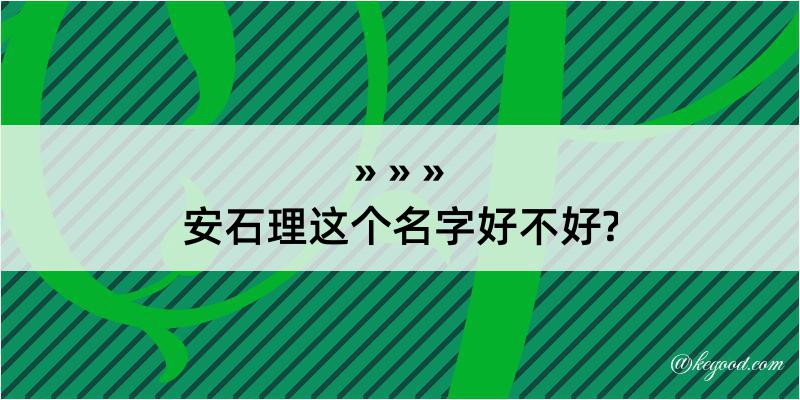 安石理这个名字好不好?