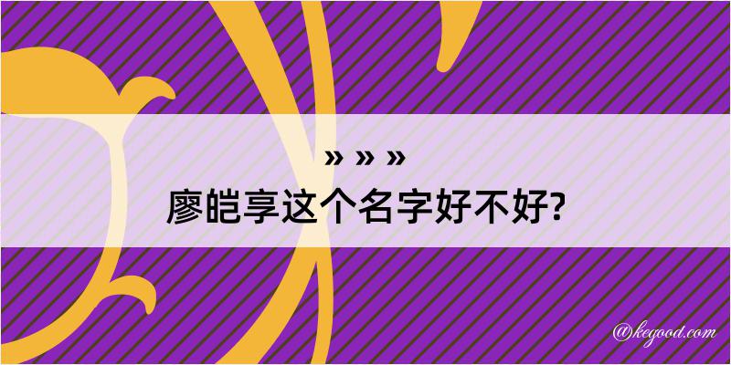 廖皑享这个名字好不好?