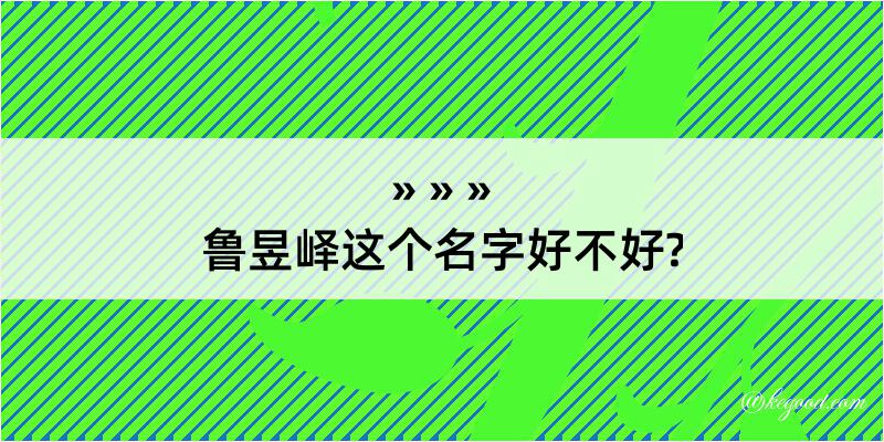 鲁昱峄这个名字好不好?