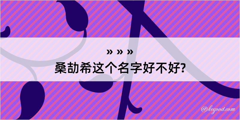 桑劼希这个名字好不好?