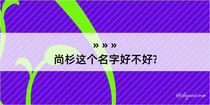 尚杉这个名字好不好?