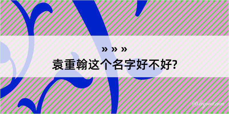 袁重翰这个名字好不好?