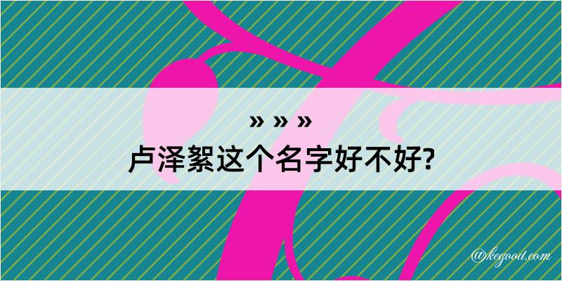 卢泽絮这个名字好不好?