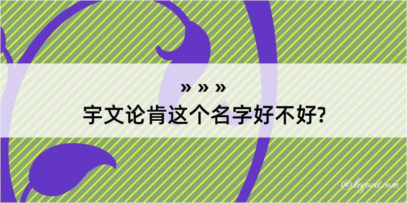 宇文论肯这个名字好不好?