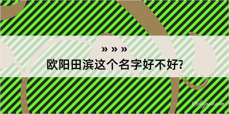 欧阳田滨这个名字好不好?