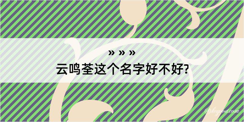 云鸣荃这个名字好不好?