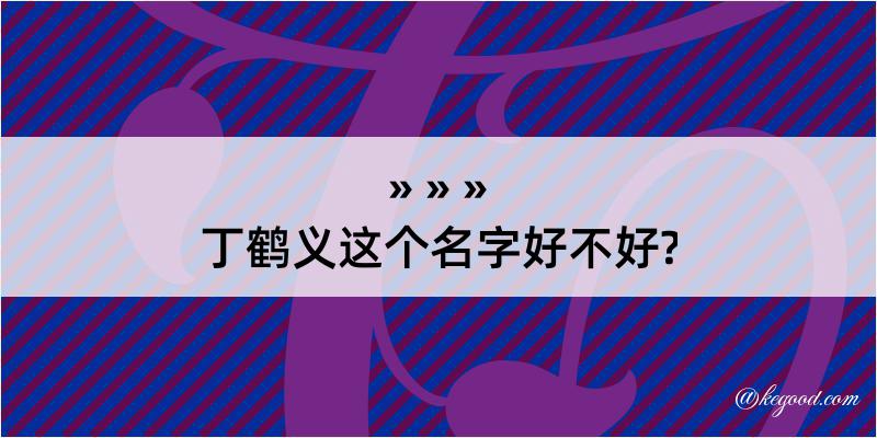 丁鹤义这个名字好不好?