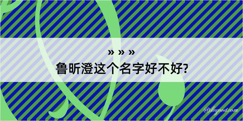 鲁昕澄这个名字好不好?