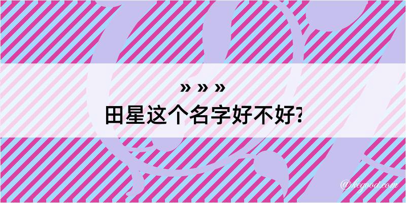 田星这个名字好不好?