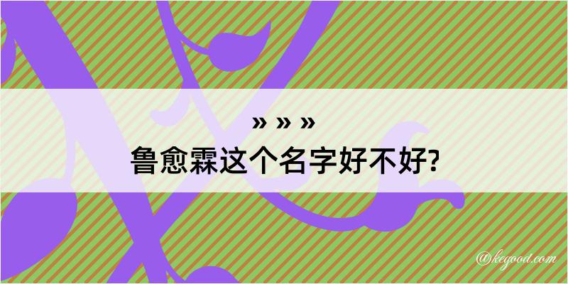 鲁愈霖这个名字好不好?