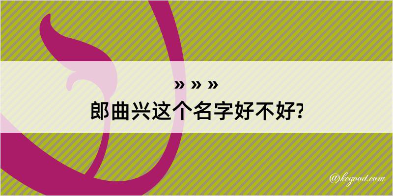 郎曲兴这个名字好不好?