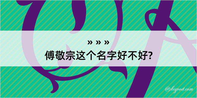 傅敬宗这个名字好不好?