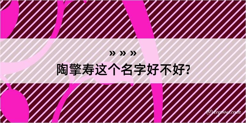 陶擎寿这个名字好不好?