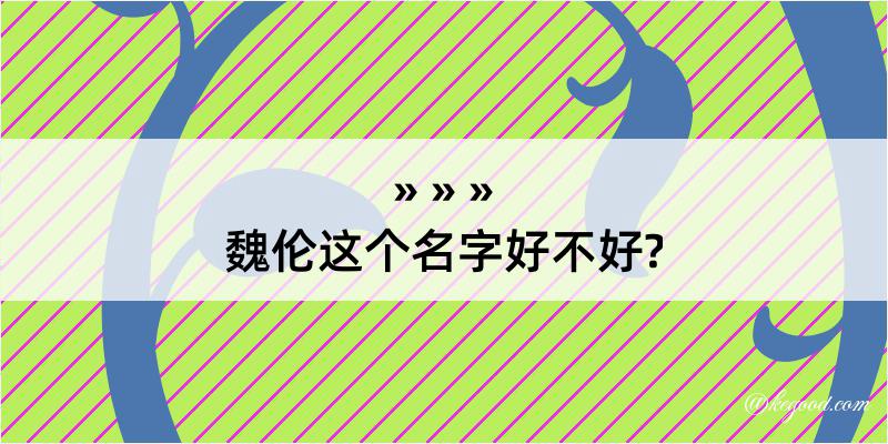 魏伦这个名字好不好?