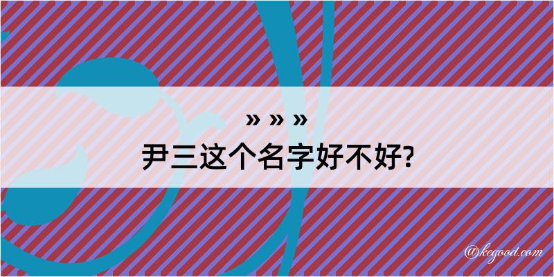 尹三这个名字好不好?