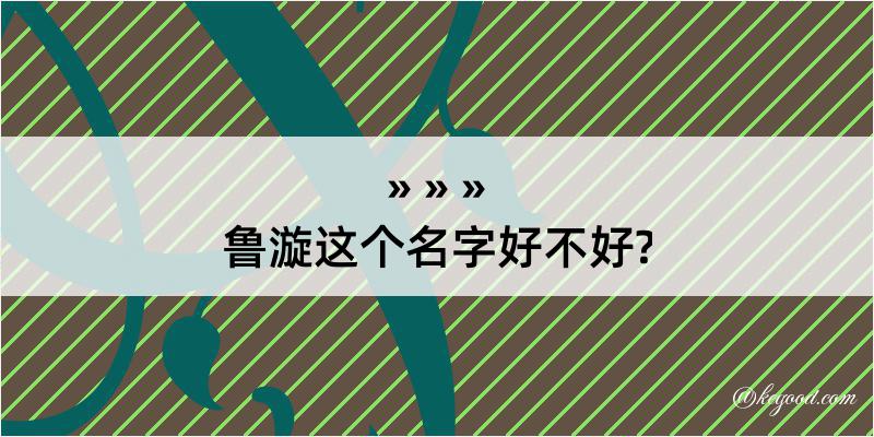 鲁漩这个名字好不好?