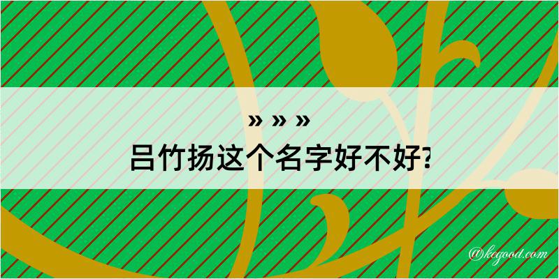 吕竹扬这个名字好不好?