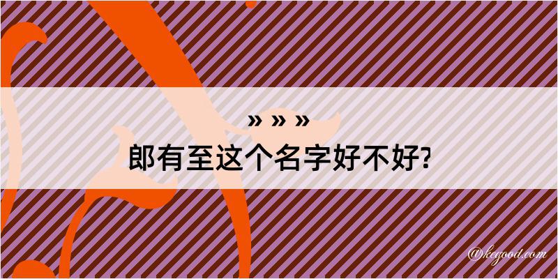 郎有至这个名字好不好?