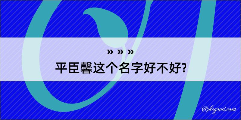 平臣馨这个名字好不好?