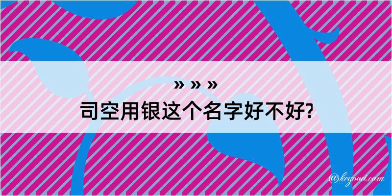 司空用银这个名字好不好?