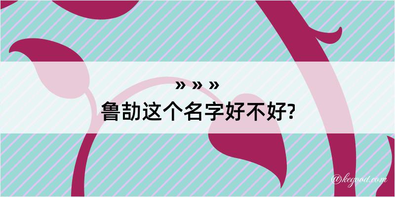 鲁劼这个名字好不好?