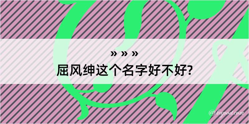 屈风绅这个名字好不好?