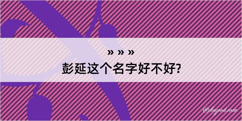 彭延这个名字好不好?