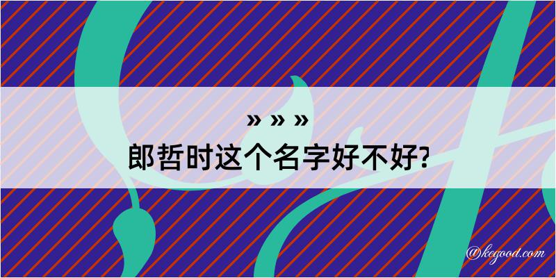 郎哲时这个名字好不好?