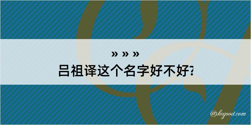 吕祖译这个名字好不好?