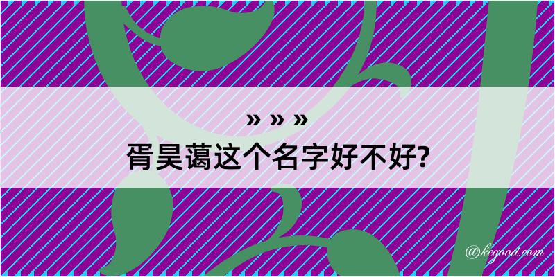 胥昊蔼这个名字好不好?