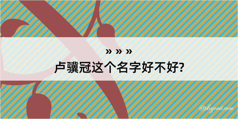 卢骥冠这个名字好不好?