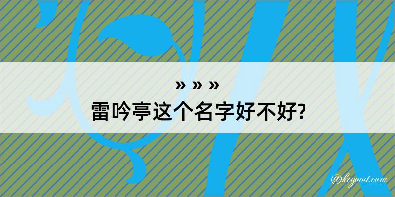 雷吟亭这个名字好不好?