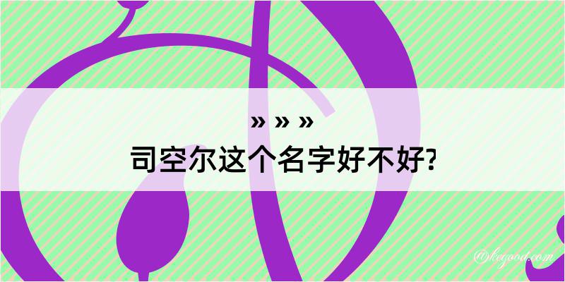 司空尔这个名字好不好?