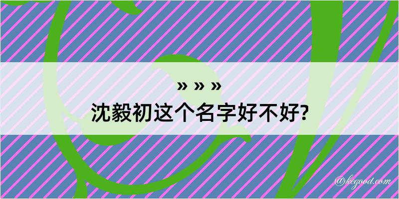 沈毅初这个名字好不好?