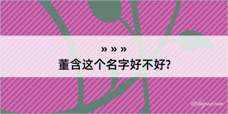 董含这个名字好不好?