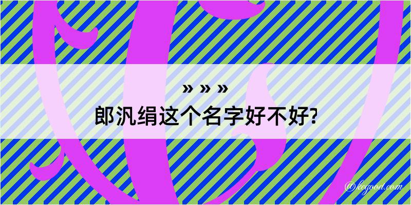 郎汎绢这个名字好不好?