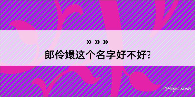 郎伶嬛这个名字好不好?