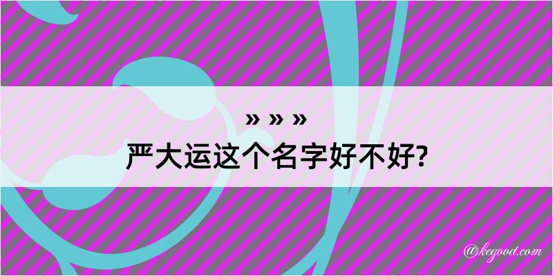 严大运这个名字好不好?