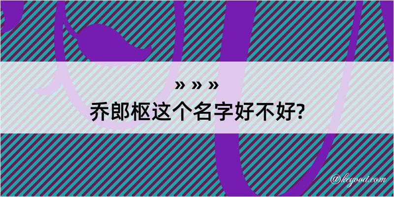 乔郎枢这个名字好不好?