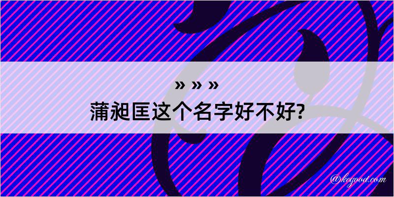 蒲昶匡这个名字好不好?