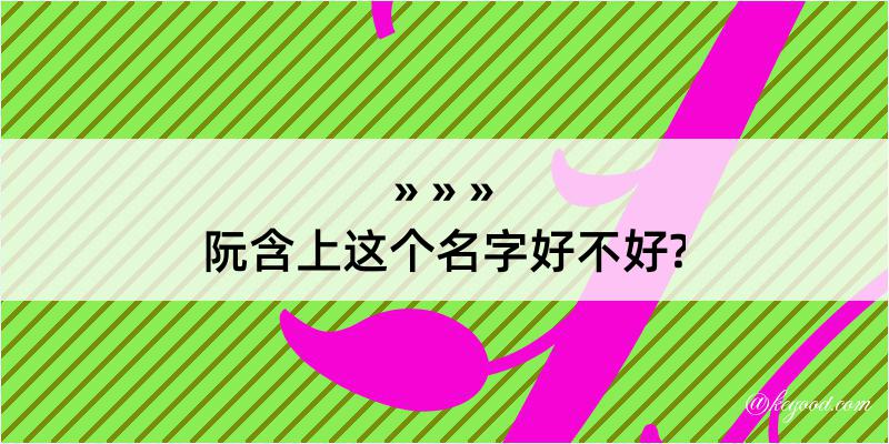 阮含上这个名字好不好?