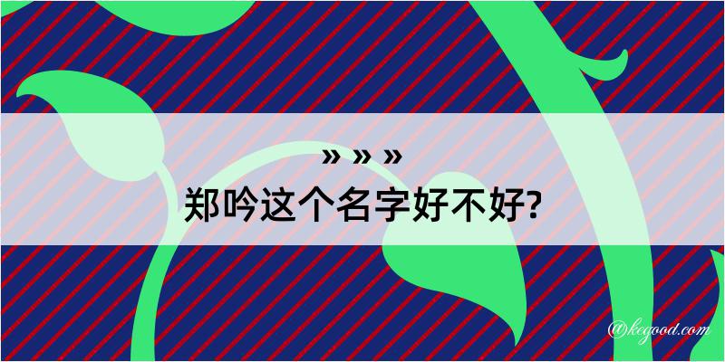 郑吟这个名字好不好?