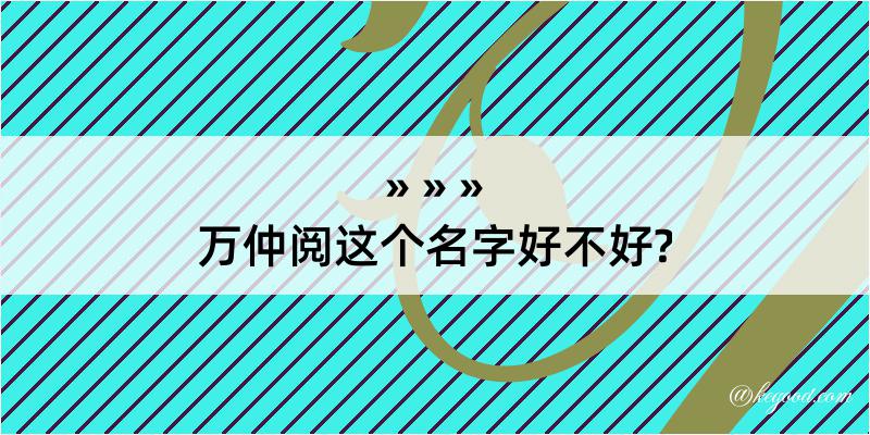 万仲阅这个名字好不好?