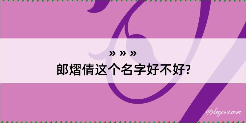 郎熠倩这个名字好不好?